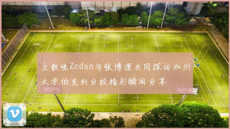 主教练Zedan与张博源共同探访加州大学伯克利分校精彩瞬间分享
