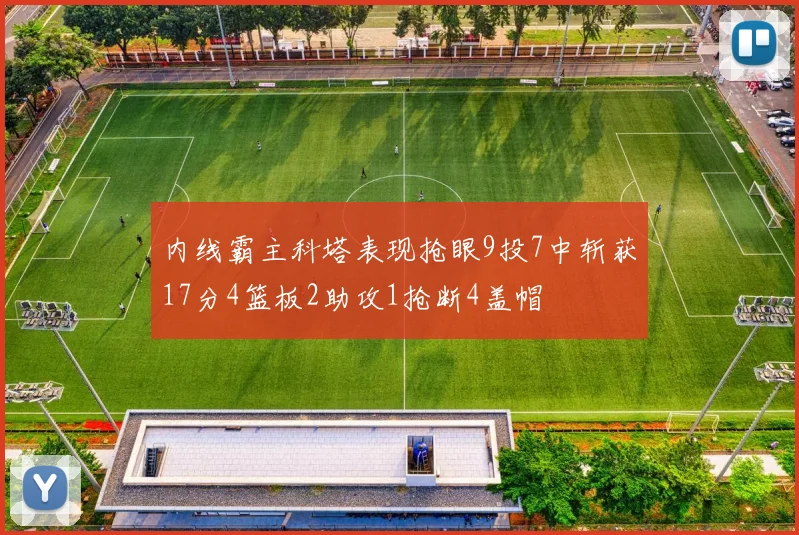 内线霸主科塔表现抢眼9投7中斩获17分4篮板2助攻1抢断4盖帽