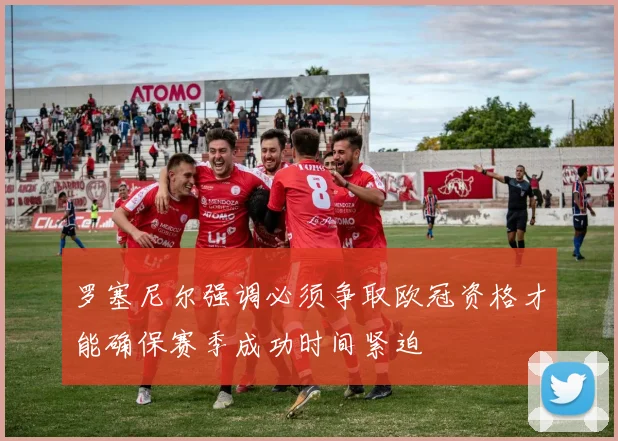 罗塞尼尔强调必须争取欧冠资格才能确保赛季成功时间紧迫