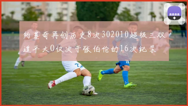 约基奇再创历史8次302010超级三双追平大O仅次于张伯伦的16次纪录
