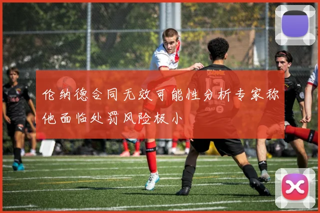 伦纳德合同无效可能性分析专家称他面临处罚风险极小