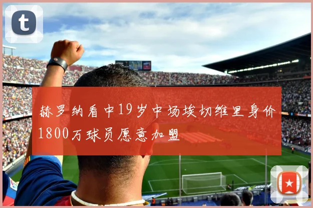 赫罗纳看中19岁中场埃切维里身价1800万球员愿意加盟