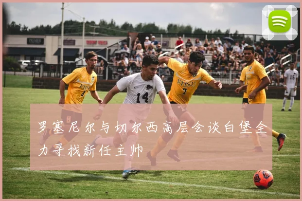 罗塞尼尔与切尔西高层会谈白堡全力寻找新任主帅