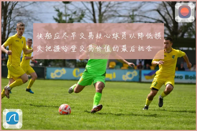 快船应尽早交易核心球员以降低损失把握哈登交易价值的最后机会