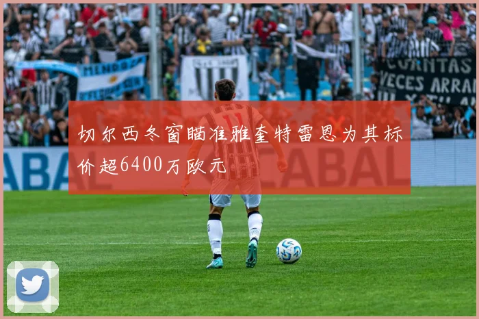 切尔西冬窗瞄准雅奎特雷恩为其标价超6400万欧元