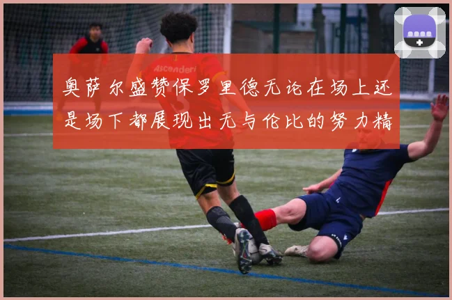 奥萨尔盛赞保罗里德无论在场上还是场下都展现出无与伦比的努力精神