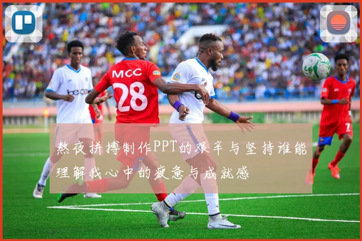 熬夜拼搏制作PPT的艰辛与坚持谁能理解我心中的疲惫与成就感