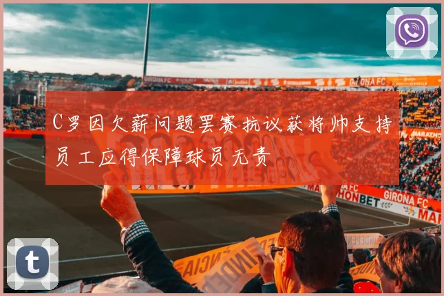 C罗因欠薪问题罢赛抗议获将帅支持员工应得保障球员无责