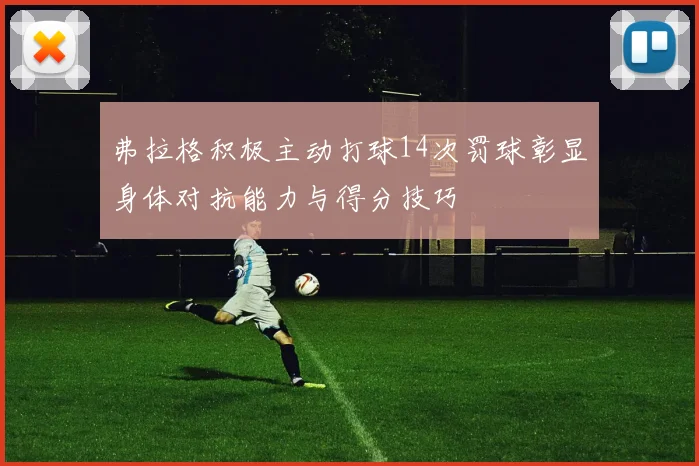 弗拉格积极主动打球14次罚球彰显身体对抗能力与得分技巧
