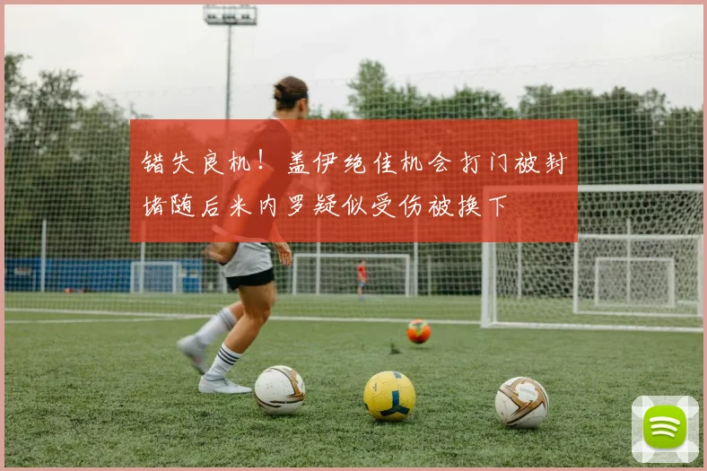 错失良机！盖伊绝佳机会打门被封堵随后米内罗疑似受伤被换下