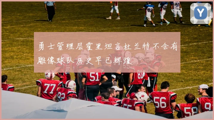 勇士管理层霍里坦言杜兰特不会有雕像球队历史早已辉煌