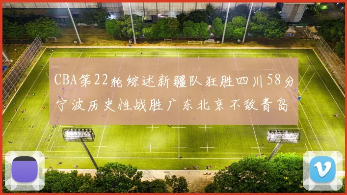 CBA第22轮综述新疆队狂胜四川58分宁波历史性战胜广东北京不敌青岛