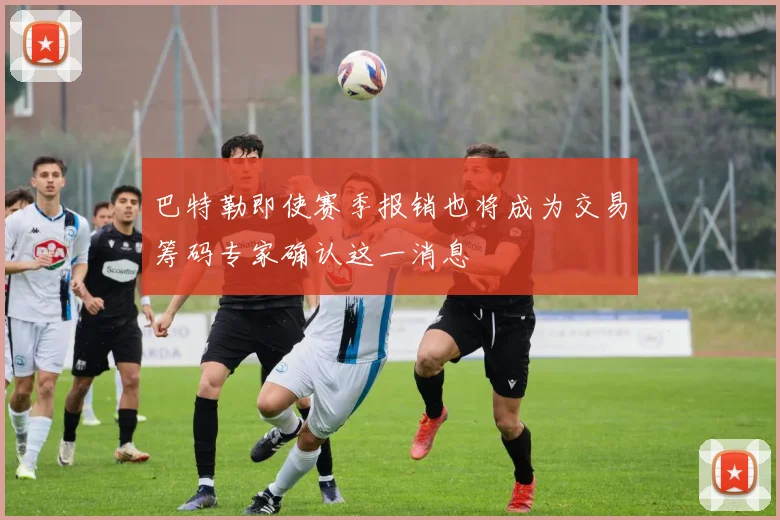 巴特勒即使赛季报销也将成为交易筹码专家确认这一消息