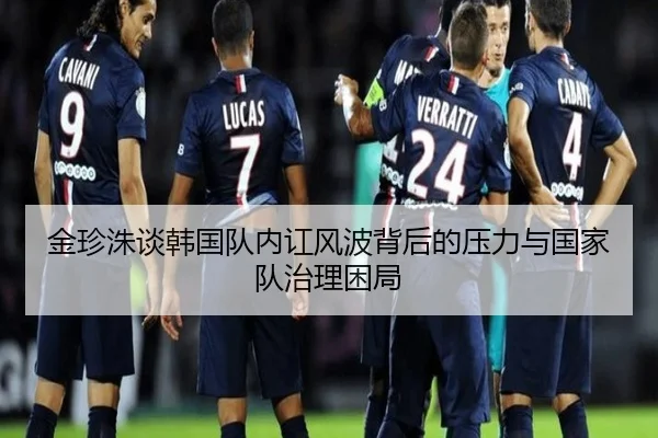 金珍洙谈韩国队内讧风波背后的压力与国家队治理困局 | YaboSports