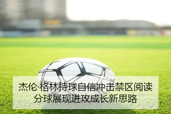 杰伦·格林持球自信冲击禁区阅读分球展现进攻成长新思路 | YaboSports
